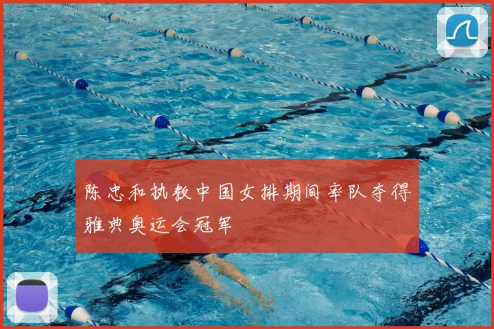 陈忠和执教中国女排期间率队夺得雅典奥运会冠军