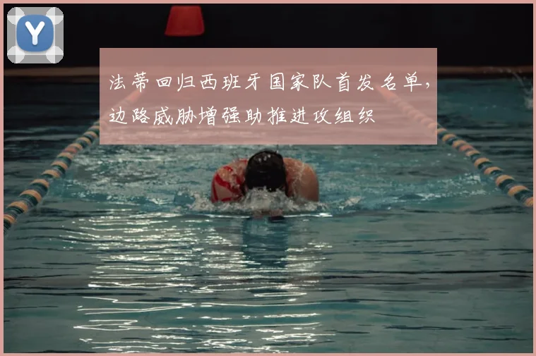 法蒂回归西班牙国家队首发名单,边路威胁增强助推进攻组织