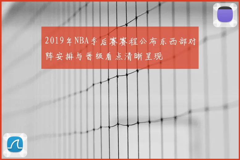 2019年NBA季后赛赛程公布东西部对阵安排与晋级看点清晰呈现