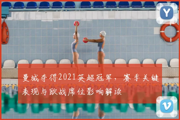 曼城夺得2021英超冠军，赛季关键表现与欧战席位影响解读