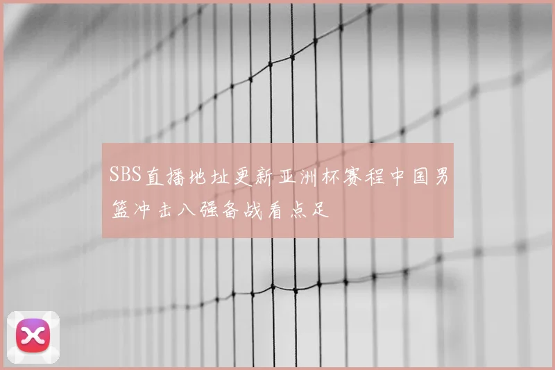SBS直播地址更新亚洲杯赛程中国男篮冲击八强备战看点足