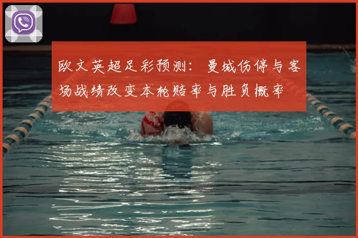 欧文英超足彩预测：曼城伤停与客场战绩改变本轮赔率与胜负概率