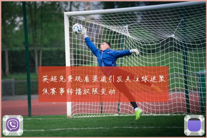 英超免费观看渠道引发关注球迷聚焦赛事转播权限变动