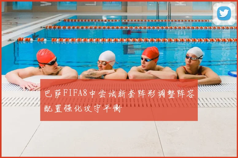 巴萨FIFA8中尝试新套阵形调整阵容配置强化攻守平衡