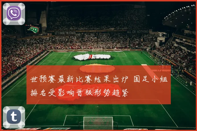 世预赛最新比赛结果出炉 国足小组排名受影响晋级形势趋紧