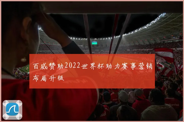 百威赞助2022世界杯助力赛事营销布局升级