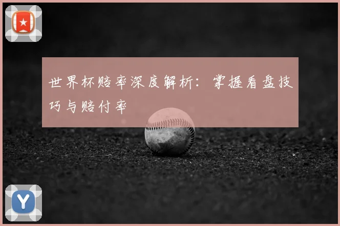 世界杯赔率深度解析:掌握看盘技巧与赔付率