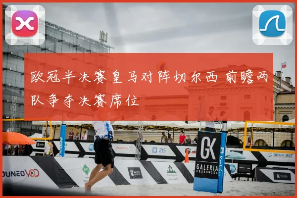 欧冠半决赛皇马对阵切尔西 前瞻两队争夺决赛席位