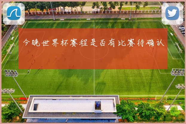 今晚世界杯赛程是否有比赛待确认