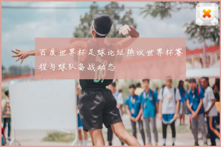 百度世界杯足球论坛热议世界杯赛程与球队备战动态