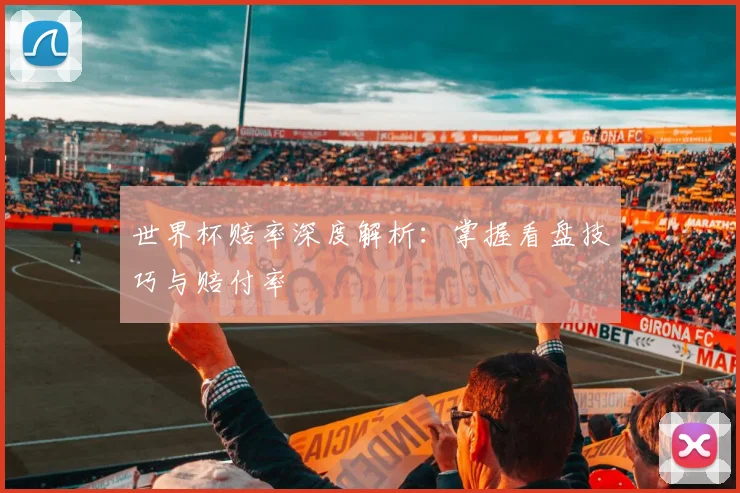 世界杯赔率深度解析:掌握看盘技巧与赔付率