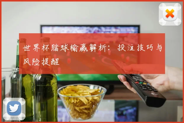 世界杯赌球输赢解析：投注技巧与风险提醒