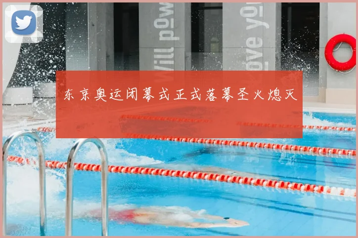 东京奥运闭幕式正式落幕圣火熄灭