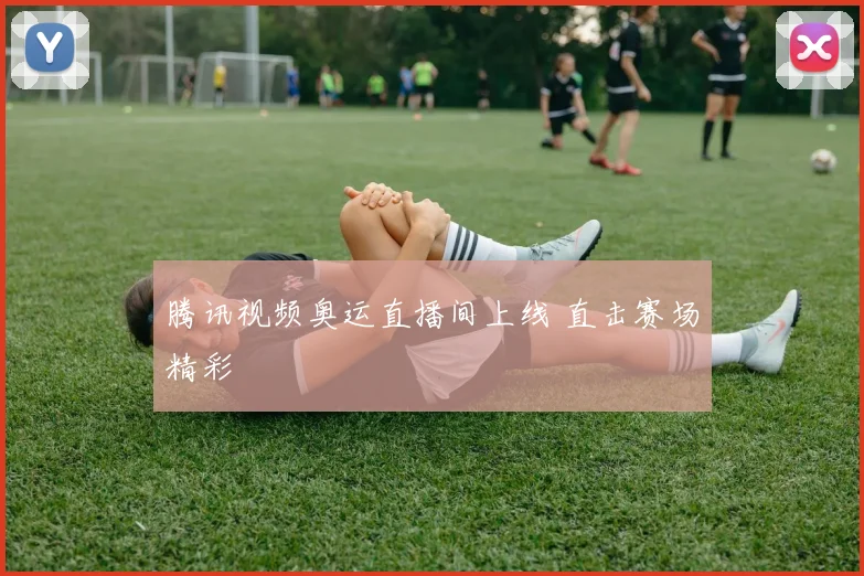 腾讯视频奥运直播间上线 直击赛场精彩